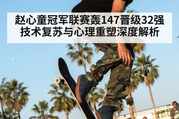 赵心童冠军联赛轰147晋级32强 技术复苏与心理重塑深度解析