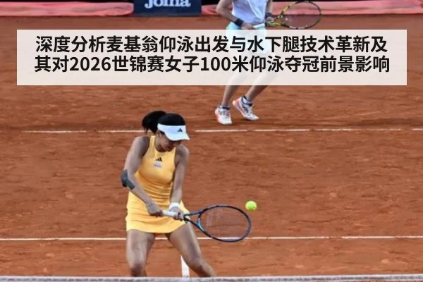 深度分析麦基翁仰泳出发与水下腿技术革新及其对2026世锦赛女子100米仰泳夺冠前景影响