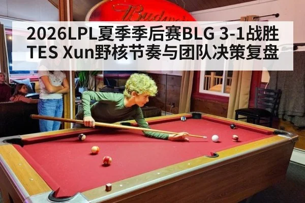 2026LPL夏季季后赛BLG 3-1战胜TES Xun野核节奏与团队决策复盘