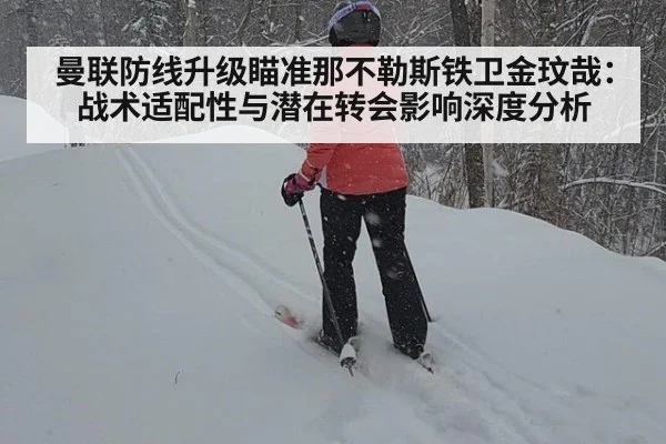 曼联防线升级瞄准那不勒斯铁卫金玟哉:战术适配性与潜在转会影响深度分析