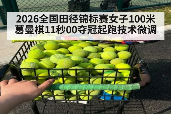 2026全国田径锦标赛女子100米葛曼棋11秒00夺冠起跑技术微调