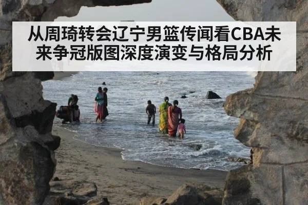 从周琦转会辽宁男篮传闻看CBA未来争冠版图深度演变与格局分析