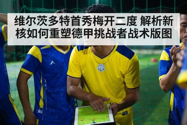 维尔茨多特首秀梅开二度 解析新核如何重塑德甲挑战者战术版图