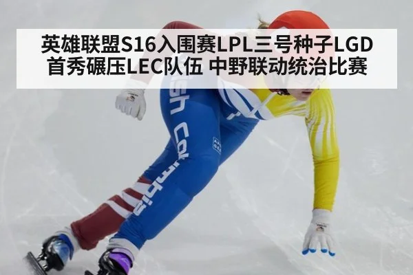 英雄联盟S16入围赛LPL三号种子LGD首秀碾压LEC队伍 中野联动统治比赛(jiuyou game)